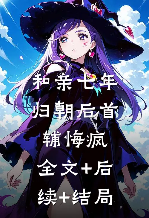 和亲七年，归朝后首辅悔疯:全文+后续+结局