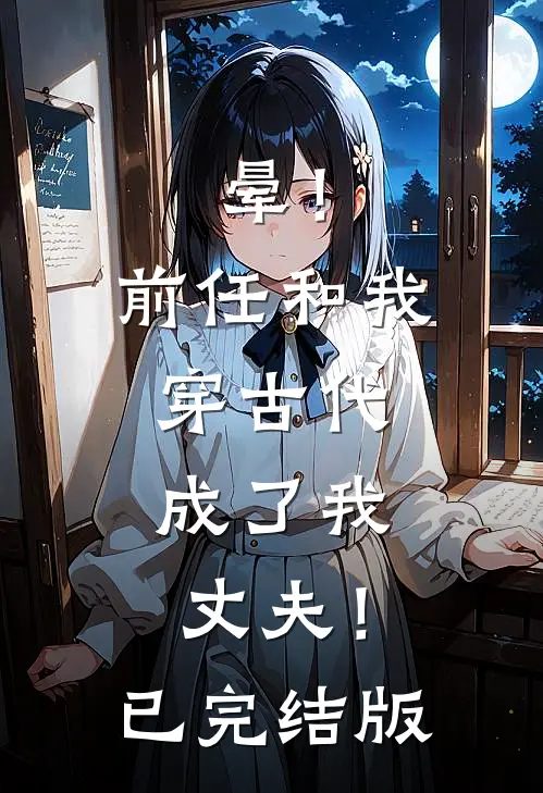 晕！前任和我穿古代，成了我丈夫！已完结版