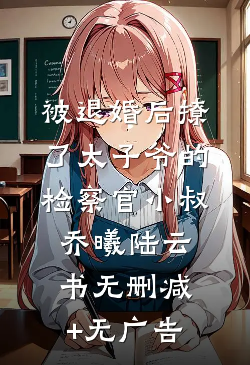 被退婚后撩了太子爷的检察官小叔乔曦陆云书无删减+无广告