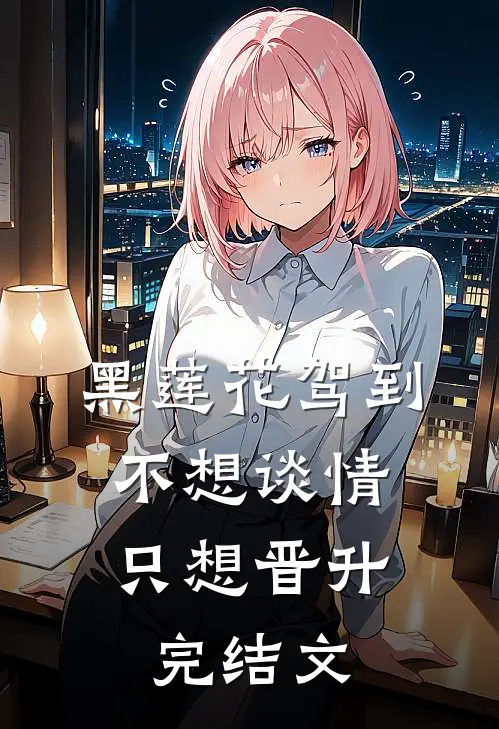 黑莲花驾到，不想谈情只想晋升完结文