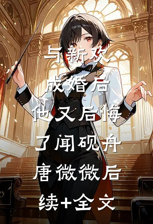 与新欢成婚后，他又后悔了闻砚舟唐微微后续+全文