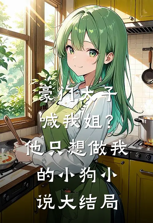 豪门太子喊我姐？他只想做我的小狗小说大结局