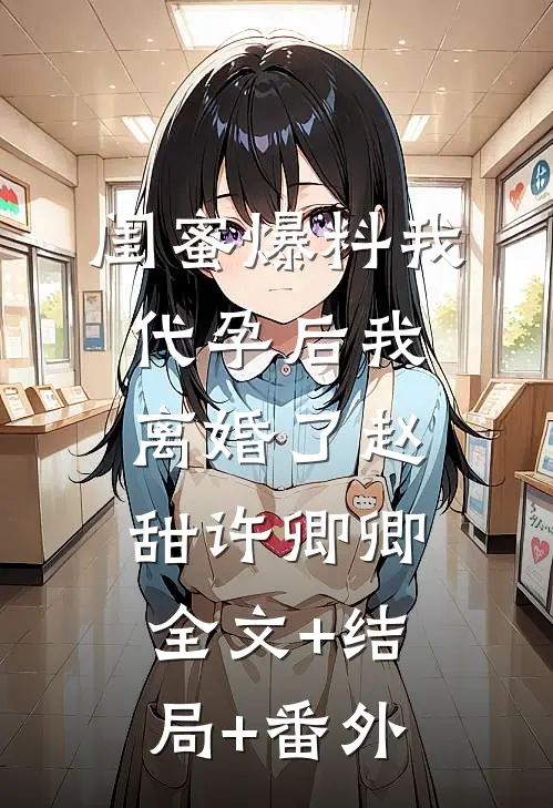 闺蜜爆料我代孕后我离婚了赵甜许卿卿全文+结局+番外