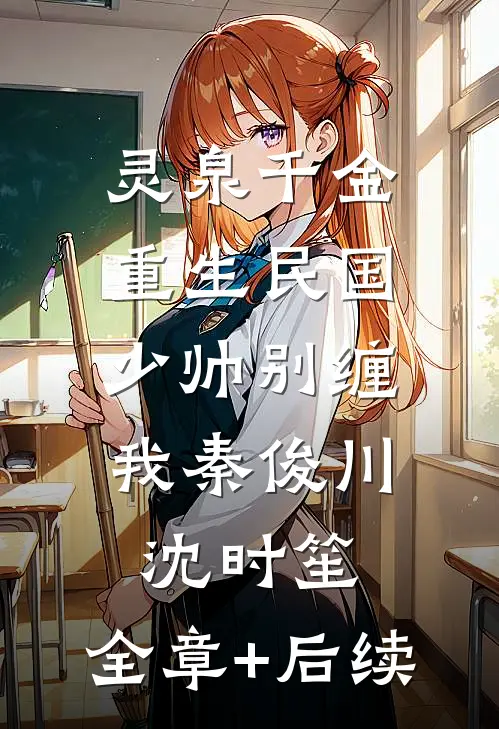 灵泉千金：重生民国，少帅别缠我秦俊川沈时笙:全章+后续