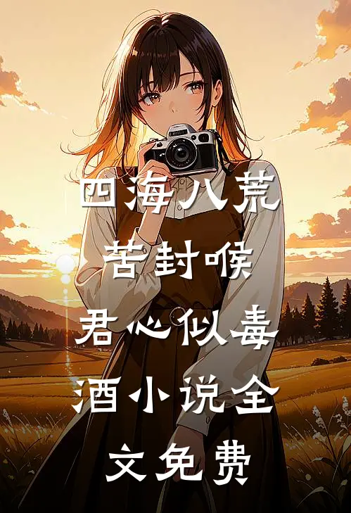 四海八荒苦封喉，君心似毒酒小说全文免费