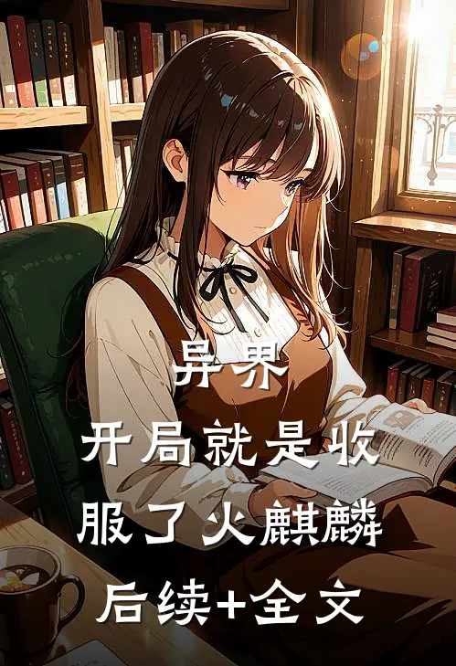 异界：开局就是收服了火麒麟后续+全文