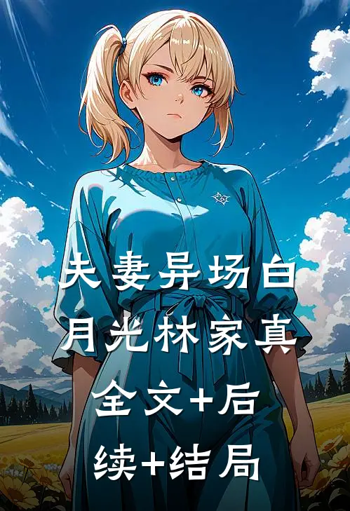 夫妻异场白月光林家真全文+后续+结局