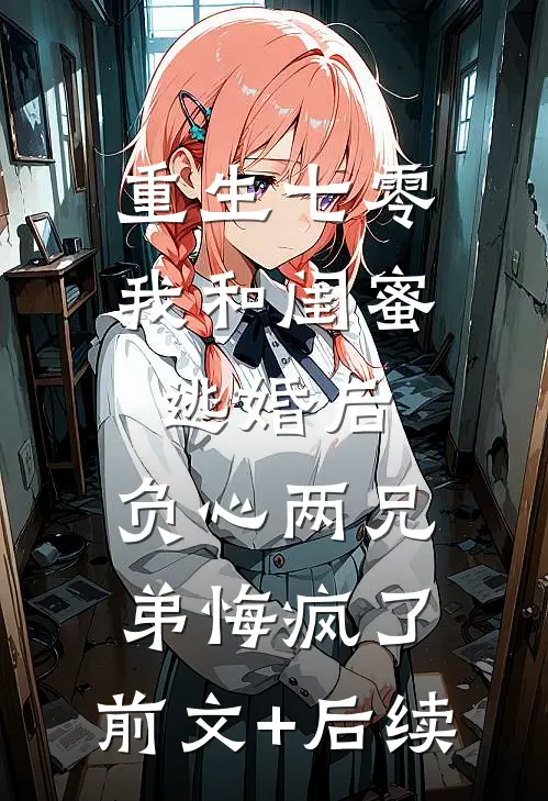 重生七零我和闺蜜逃婚后，负心两兄弟悔疯了:前文+后续