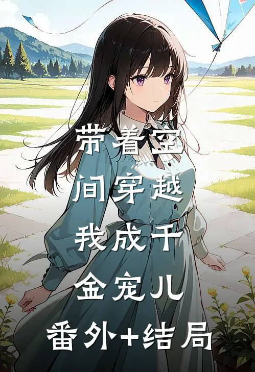 带着空间穿越，我成千金宠儿:(番外)+(结局)