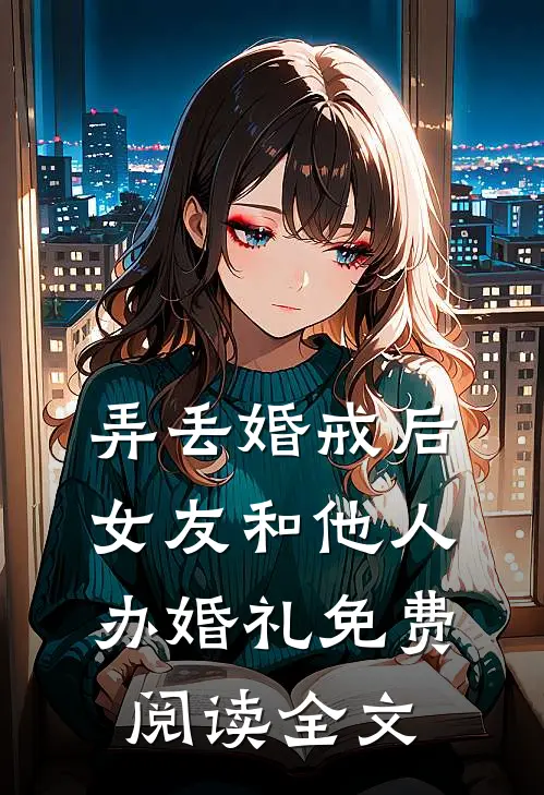 弄丢婚戒后，女友和他人办婚礼免费阅读全文