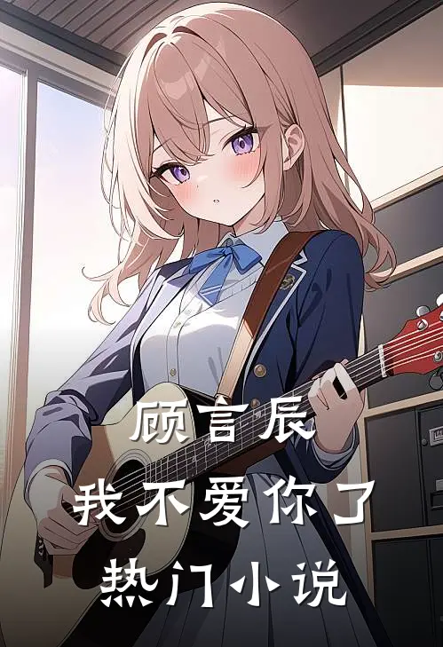 顾言辰，我不爱你了热门小说