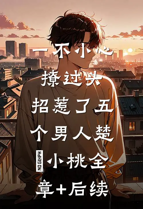 一不小心撩过头，招惹了五个男人楚婳小桃全章+后续