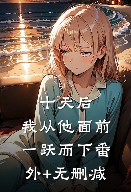十天后，我从他面前一跃而下番外+无删减