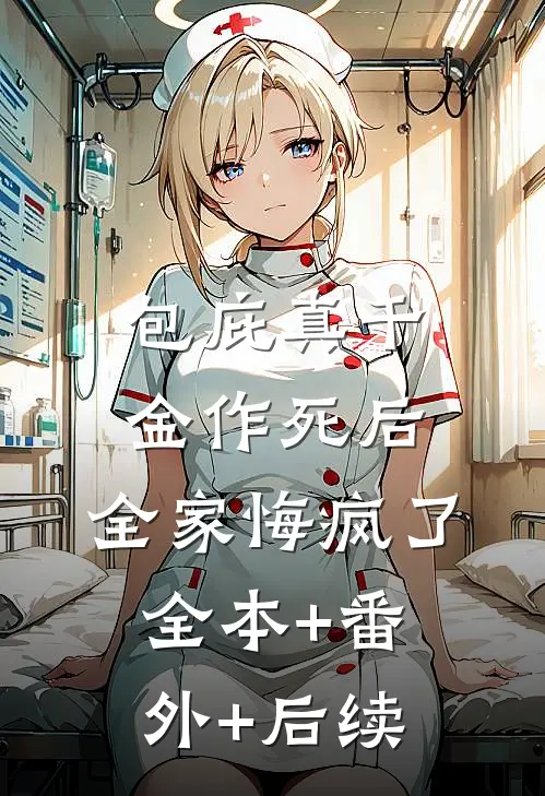 包庇真千金作死后，全家悔疯了:全本+番外+后续