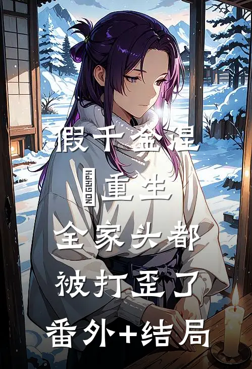假千金涅槃重生，全家头都被打歪了:(番外)+(结局)