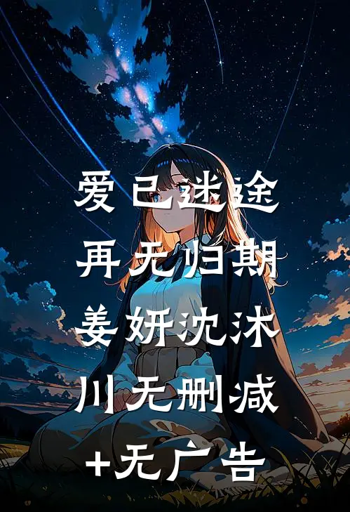 爱已迷途，再无归期姜妍沈沐川无删减+无广告