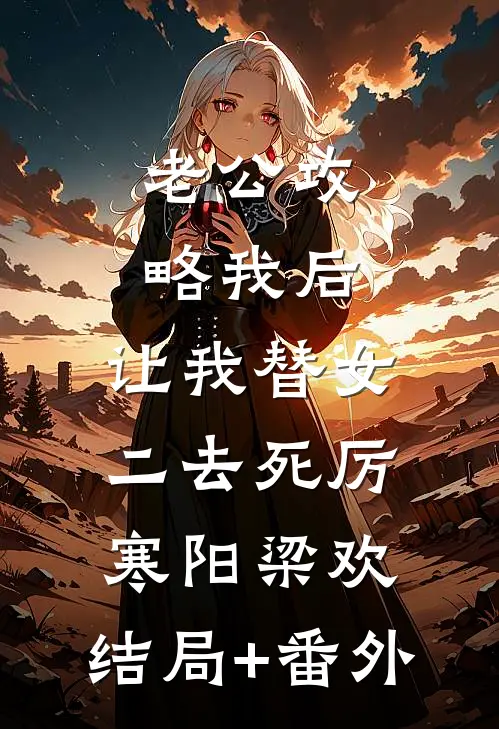 老公攻略我后，让我替女二去死厉寒阳梁欢:结局+番外
