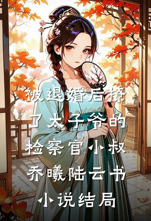 被退婚后撩了太子爷的检察官小叔乔曦陆云书小说结局