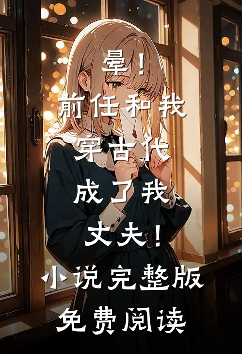 晕！前任和我穿古代，成了我丈夫！小说完整版免费阅读