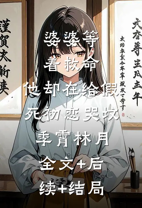 婆婆等着救命，他却在给假死初恋哭坟季霄林月:全文+后续+结局