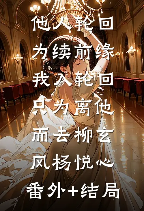 他人轮回为续前缘，我入轮回只为离他而去柳玄风杨悦心:(番外)+(结局)