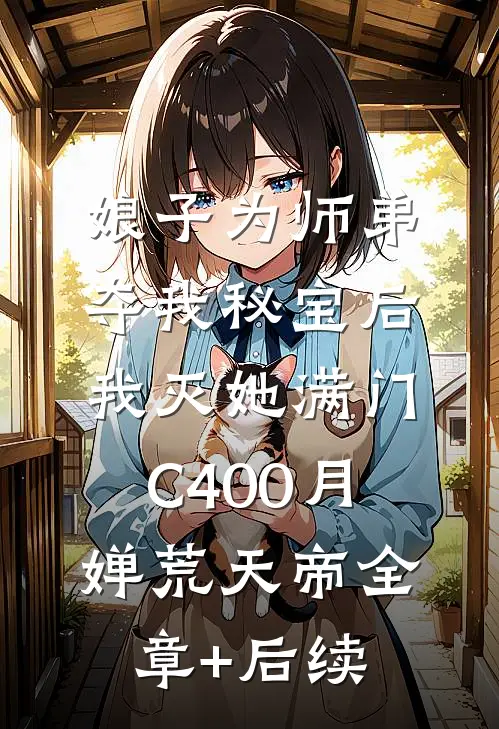 娘子为师弟夺我秘宝后，我灭她满门C400月婵荒天帝全章+后续
