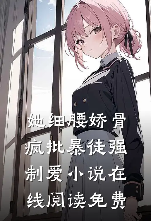 她细腰娇骨，疯批暴徒强制爱小说在线阅读免费