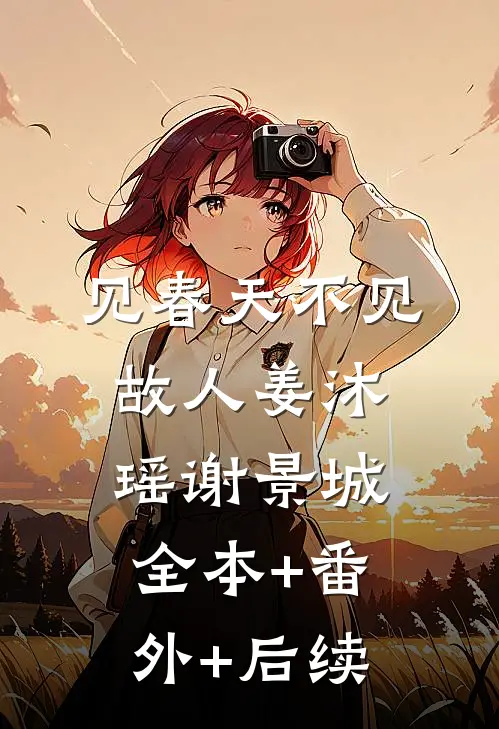 见春天不见故人姜沐瑶谢景城:全本+番外+后续