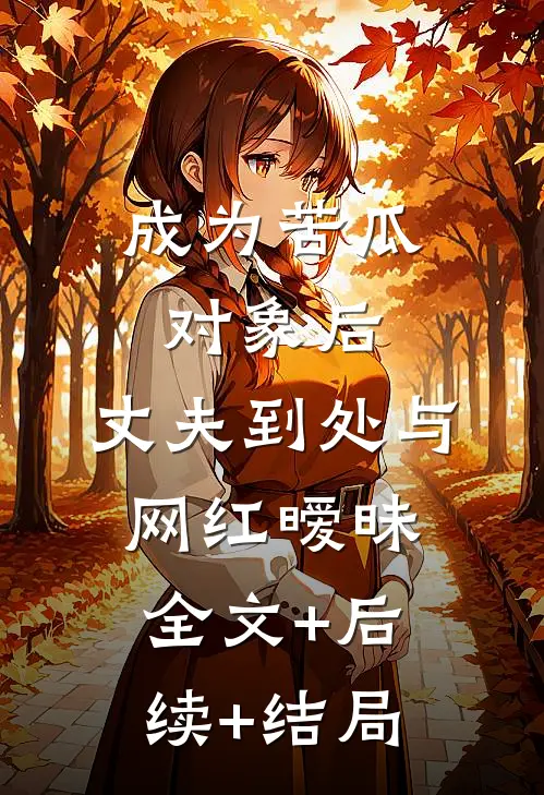 成为苦瓜对象后，丈夫到处与网红暧昧:全文+后续+结局