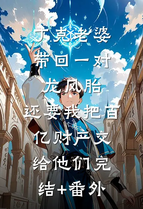 丁克老婆带回一对龙凤胎，还要我把百亿财产交给他们完结+番外
