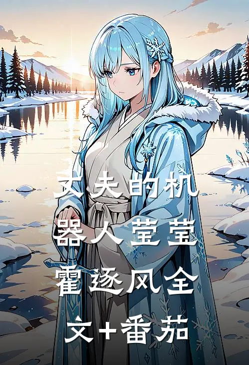 丈夫的机器人莹莹霍逐风全文+番茄