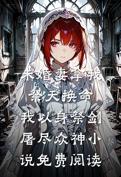 未婚妻拿我祭天换命，我以身祭剑，屠尽众神小说免费阅读