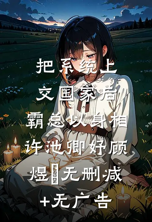 把系统上交国家后，霸总以身相许池卿妤顾煜峸无删减+无广告