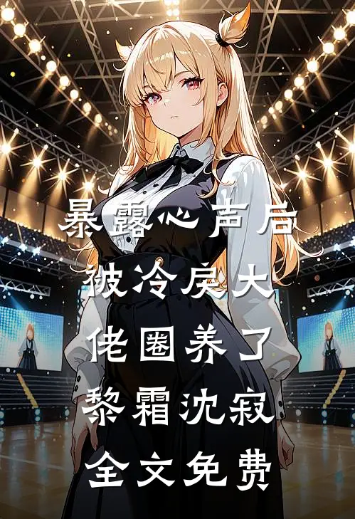 暴露心声后，被冷戾大佬圈养了黎霜沈寂全文免费