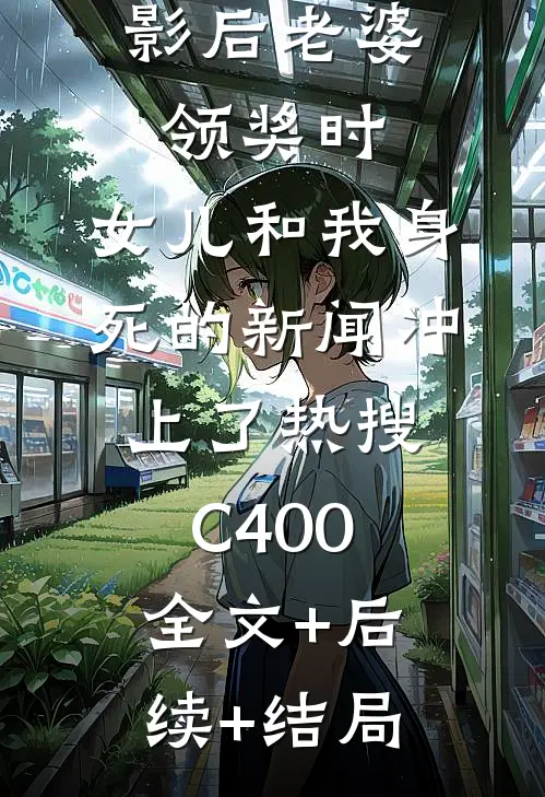 影后老婆领奖时，女儿和我身死的新闻冲上了热搜C400:全文+后续+结局