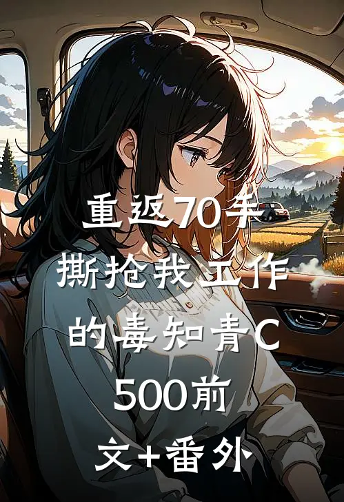 重返70手撕抢我工作的毒知青C500前文+番外