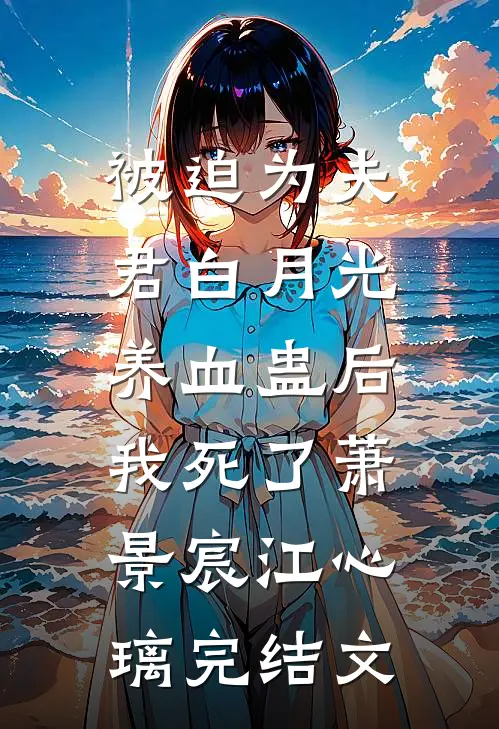 被迫为夫君白月光养血蛊后，我死了萧景宸江心璃完结文