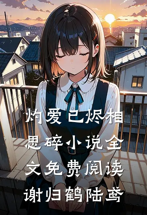 灼爱已烬相思碎小说全文免费阅读谢归鹤陆鸢