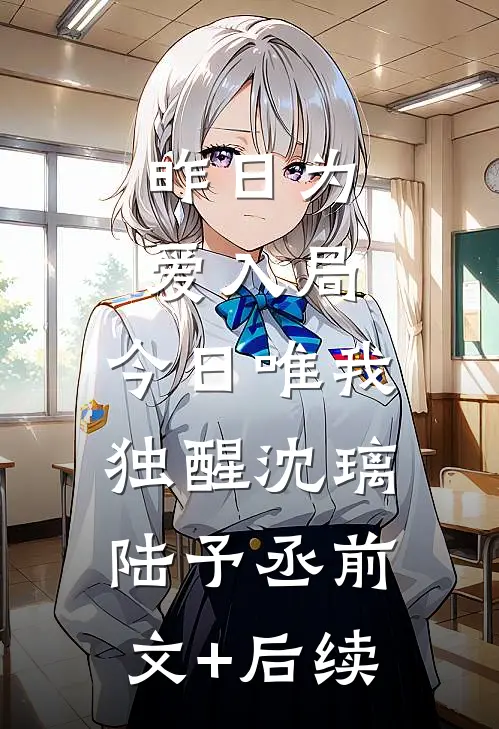 昨日为爱入局，今日唯我独醒沈璃陆予丞前文+后续