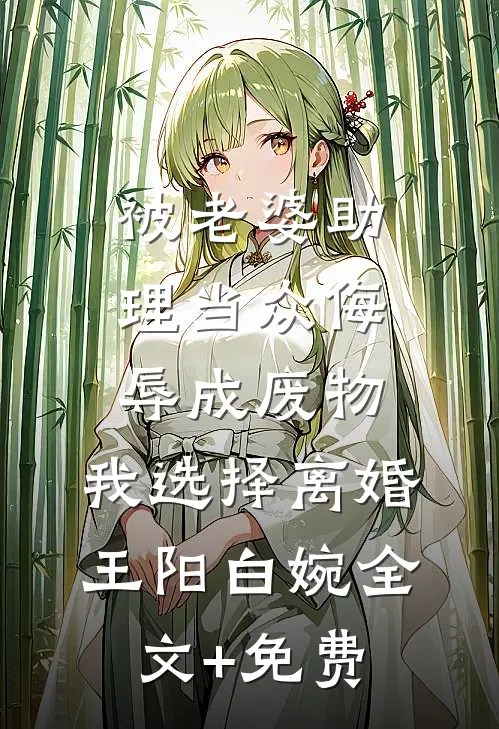 被老婆助理当众侮辱成废物，我选择离婚王阳白婉全文+免费