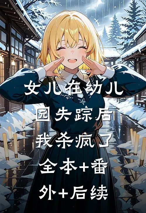 女儿在幼儿园失踪后，我杀疯了全本+番外+后续