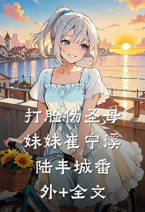 打脸伪圣母妹妹崔宁溪陆丰城(番外)+(全文)