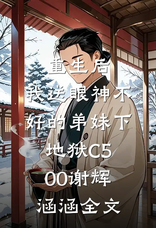 重生后，我送眼神不好的弟妹下地狱C500谢辉涵涵全文