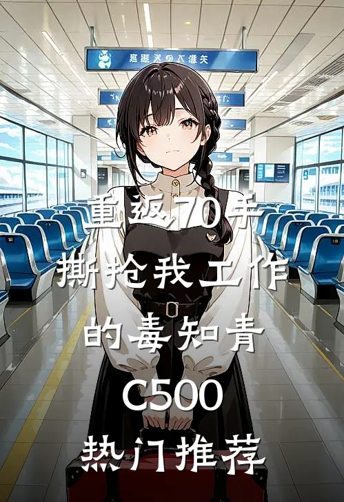 重返70手撕抢我工作的毒知青C500热门推荐