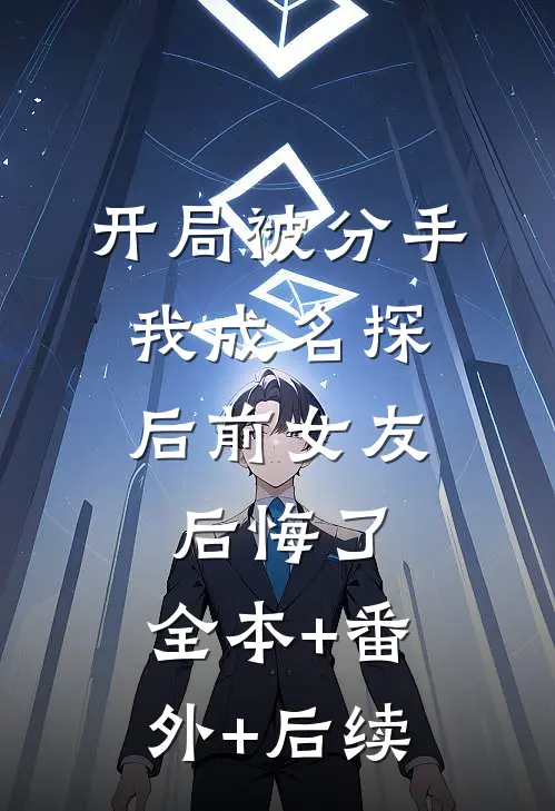 开局被分手，我成名探后前女友后悔了:全本+番外+后续
