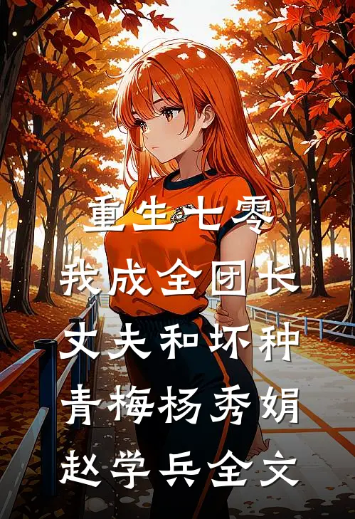 重生七零，我成全团长丈夫和坏种青梅杨秀娟赵学兵全文