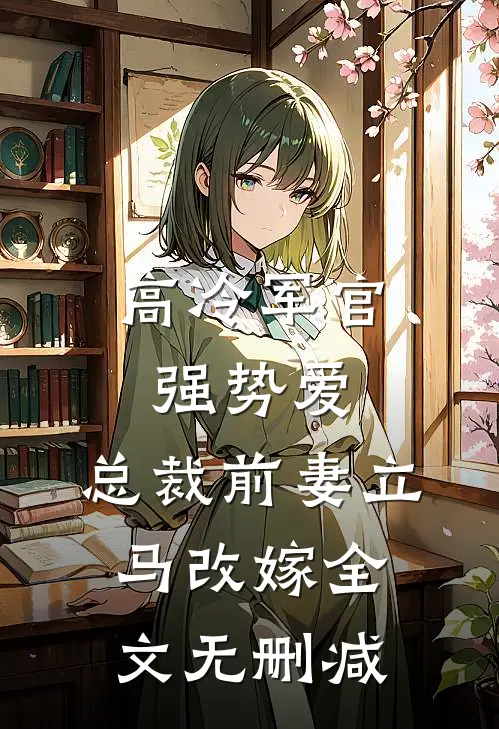高冷军官强势爱，总裁前妻立马改嫁全文无删减