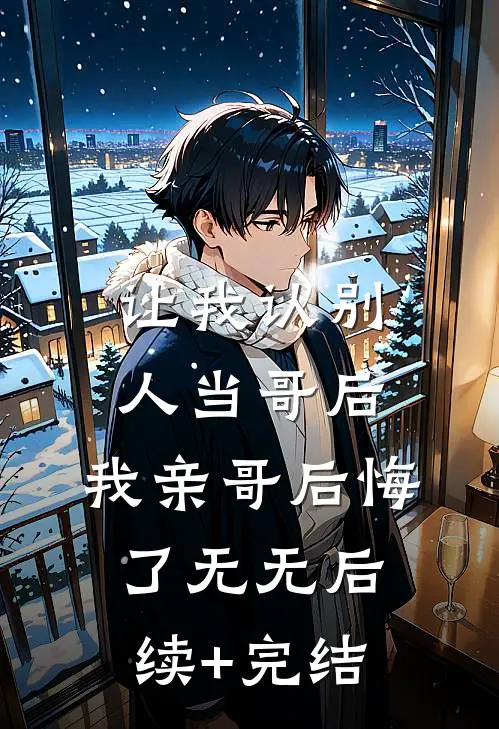 让我认别人当哥后，我亲哥后悔了无无后续+完结