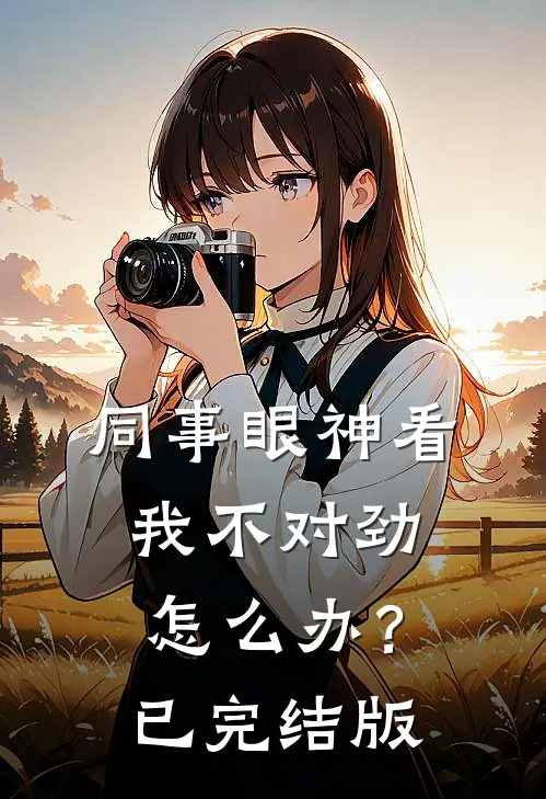 同事眼神看我不对劲，怎么办？已完结版
