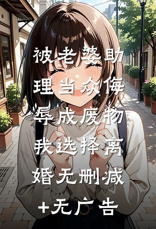 被老婆助理当众侮辱成废物，我选择离婚无删减+无广告